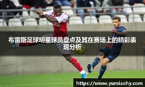 布雷斯足球明星球员盘点及其在赛场上的精彩表现分析