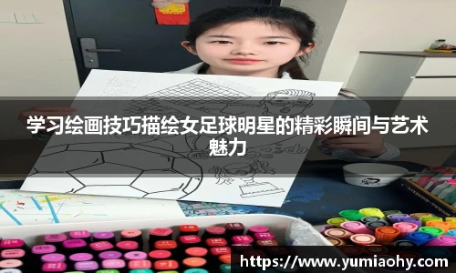 学习绘画技巧描绘女足球明星的精彩瞬间与艺术魅力