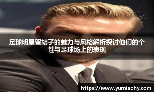 足球明星留胡子的魅力与风格解析探讨他们的个性与足球场上的表现