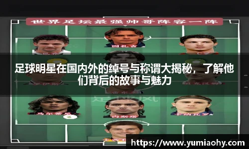 足球明星在国内外的绰号与称谓大揭秘，了解他们背后的故事与魅力